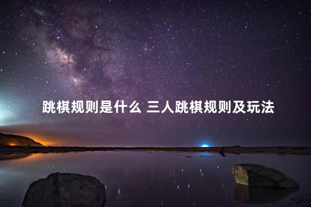 跳棋规则是什么 三人跳棋规则及玩法
